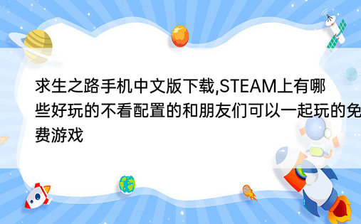 求生之路手机中文版下载,STEAM上有哪些好玩的不看配置的和朋友们可以一起玩的免费游戏
